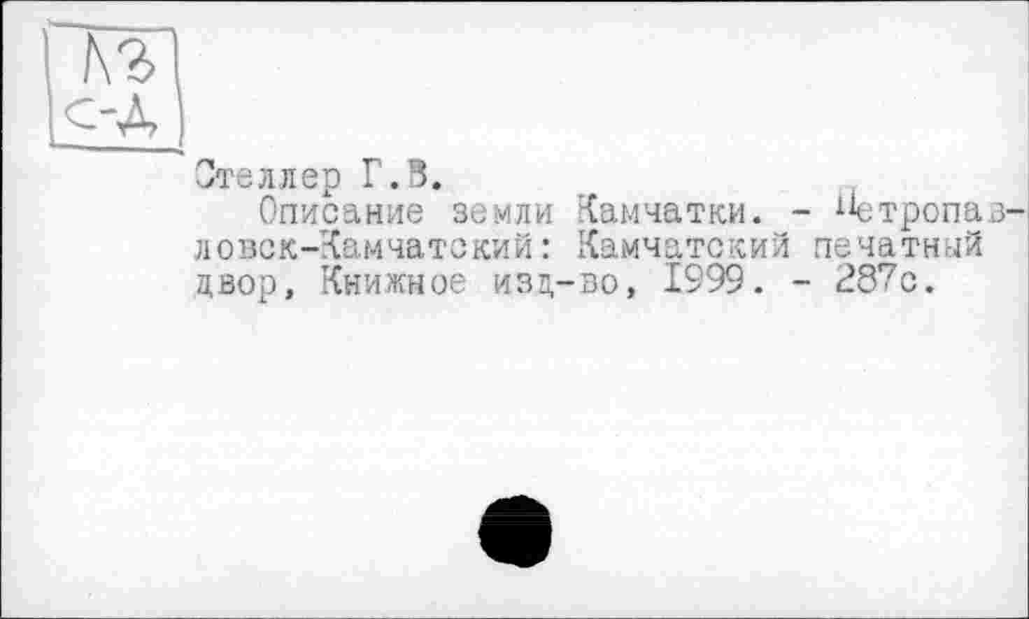 ﻿Отеллер Г.В.
Описание земли Камчатки. - Стропа з ловск-Камчатский: Камчатский печатный двор, Книжное изд-во, 1999. - 287с.